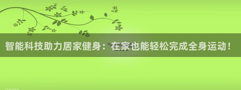 意昂体育5(KGAME)平台:智能科技助力居家健身:在家也能