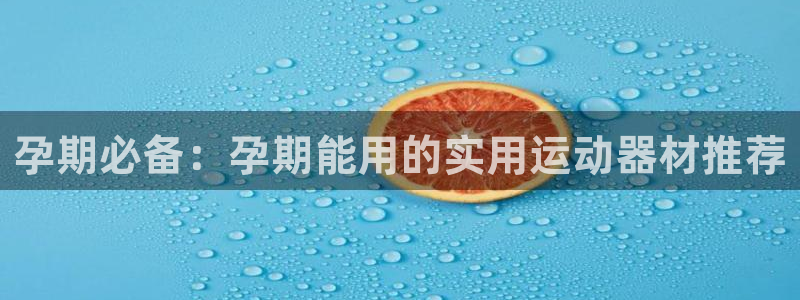 意昂体育5(KGAME)软件:孕期必备:孕期能用的实用运动器