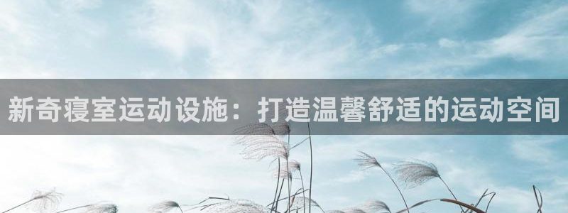 意昂体育5(KGAME)官方客服电话:新奇寝室运动设施:打造